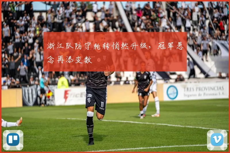 浙江队防守轮转悄然升级，冠军悬念再添变数