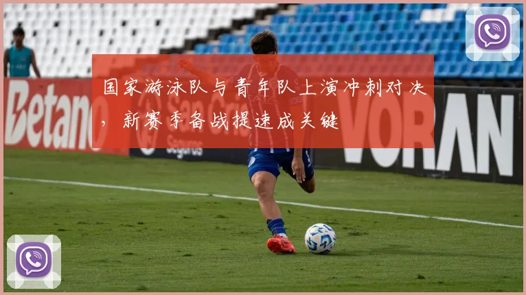 国家游泳队与青年队上演冲刺对决，新赛季备战提速成关键