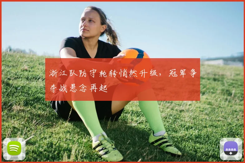 浙江队防守轮转悄然升级，冠军争夺战悬念再起