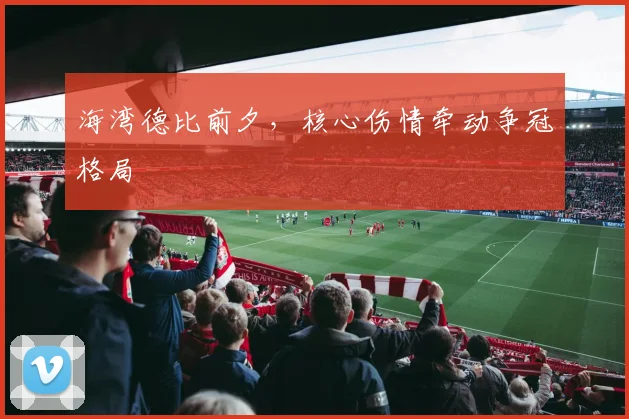 海湾德比前夕，核心伤情牵动争冠格局