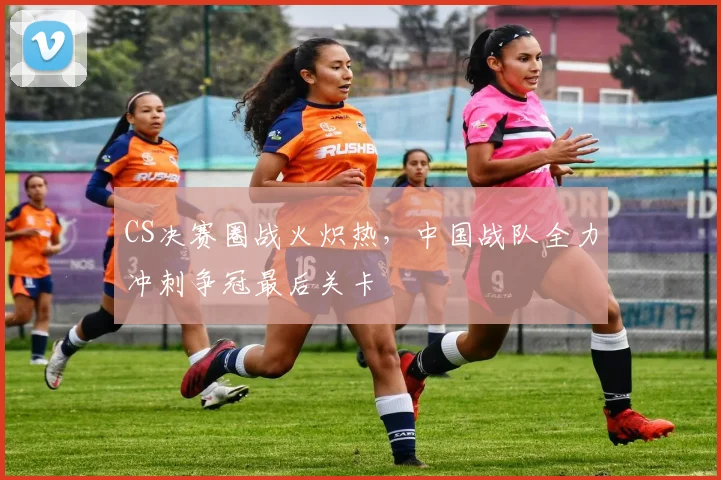 CS决赛圈战火炽热，中国战队全力冲刺争冠最后关卡