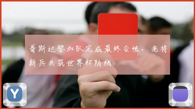 哥斯达黎加队完成最终合练，老将新兵共筑世界杯防线