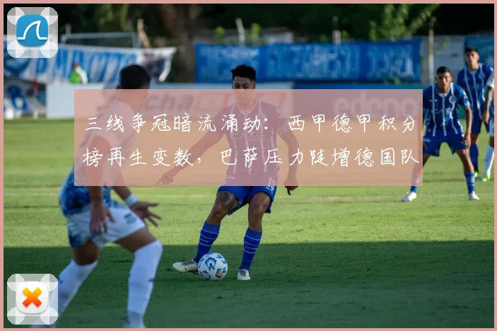 三线争冠暗流涌动：西甲德甲积分榜再生变数，巴萨压力陡增德国队悄然逼近