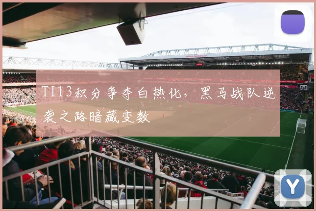 TI13积分争夺白热化，黑马战队逆袭之路暗藏变数