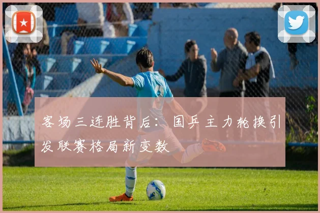 客场三连胜背后：国乒主力轮换引发联赛格局新变数