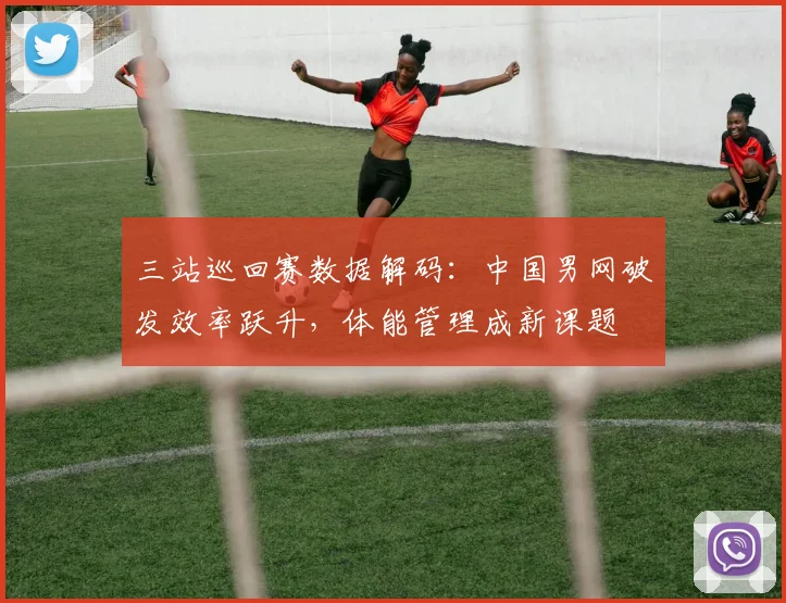 三站巡回赛数据解码：中国男网破发效率跃升，体能管理成新课题